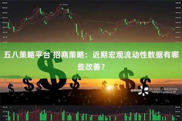 五八策略平台 招商策略：近期宏观流动性数据有哪些改善？