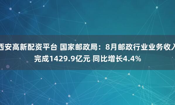 西安高新配资平台 国家邮政局：8月邮政行业业务收入完成1429.9亿元 同比增长4.4%