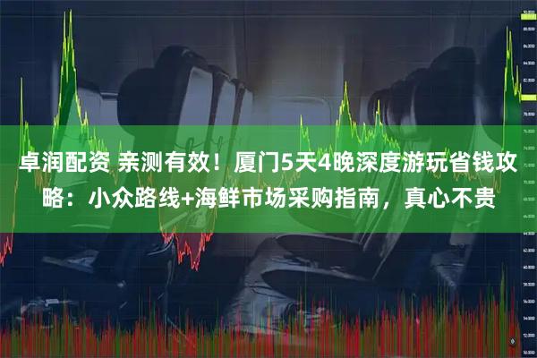 卓润配资 亲测有效！厦门5天4晚深度游玩省钱攻略：小众路线+海鲜市场采购指南，真心不贵