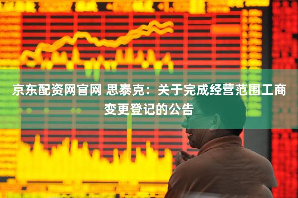 京东配资网官网 思泰克：关于完成经营范围工商变更登记的公告
