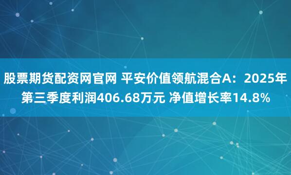 股票期货配资网官网 平安价值领航混合A：2025年第三季度利润406.68万元 净值增长率14.8%