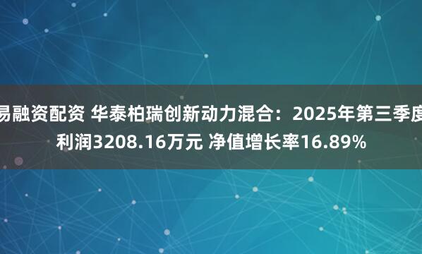 易融资配资 华泰柏瑞创新动力混合：2025年第三季度利润3208.16万元 净值增长率16.89%