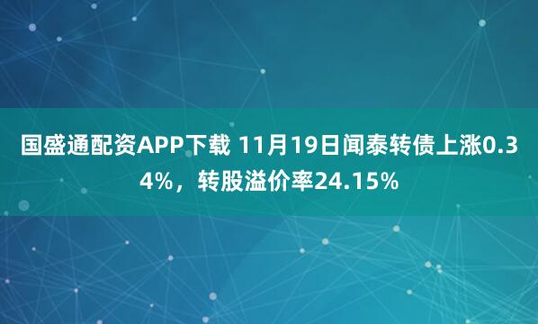 国盛通配资APP下载 11月19日闻泰转债上涨0.34%，转股溢价率24.15%