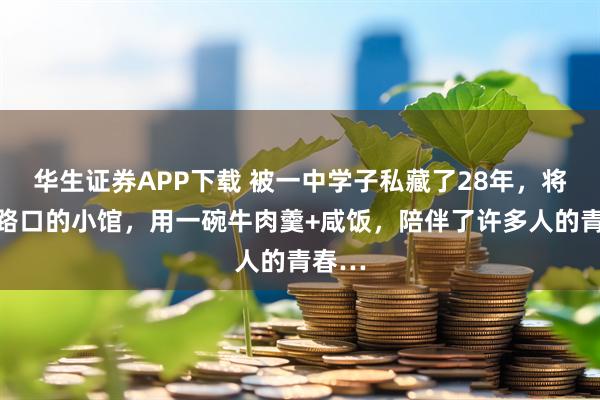 华生证券APP下载 被一中学子私藏了28年，将军祠路口的小馆，用一碗牛肉羹+咸饭，陪伴了许多人的青春…