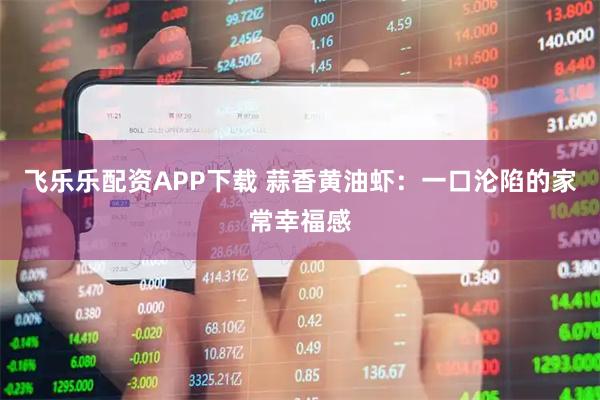 飞乐乐配资APP下载 蒜香黄油虾：一口沦陷的家常幸福感