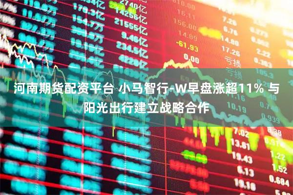 河南期货配资平台 小马智行-W早盘涨超11% 与阳光出行建立战略合作