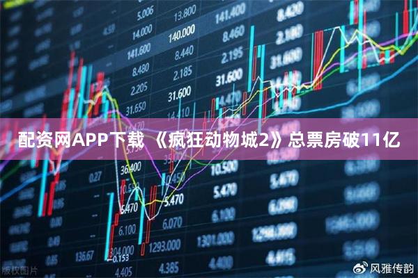 配资网APP下载 《疯狂动物城2》总票房破11亿