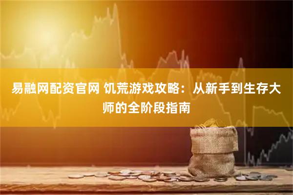 易融网配资官网 饥荒游戏攻略：从新手到生存大师的全阶段指南